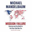 Mission Failure: America and the World in the Post-Cold War Era by Michael Mandelbaum