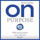 On Purpose: Why Great Leaders Start with the PLOT by Karen James