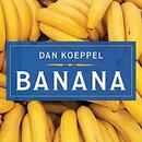Banana: The Fate of the Fruit That Changed the World by Dan Koeppel