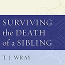 Surviving the Death of a Sibling by T.J. Wray