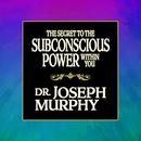 The Secret to the Subconscious Power Within You by Joseph Murphy