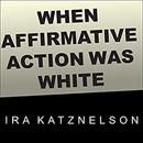 When Affirmative Action Was White by Ira Katznelson