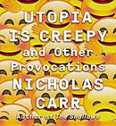 Utopia Is Creepy: And Other Provocations by Nicholas Carr