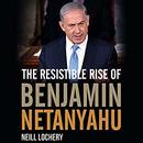 The Resistible Rise of Benjamin Netanyahu by Neill Lochery