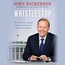 Whistlestop: Reporting the Stories That Make Campaign History by John Dickerson
