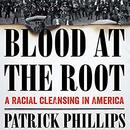 Blood at the Root: A Racial Cleansing in America by Patrick Phillips