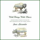 Wild Things, Wild Places by Jane Alexander