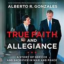 True Faith and Allegiance by Alberto R. Gonzales