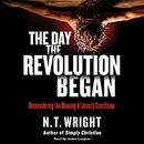 The Day the Revolution Began by N.T. Wright