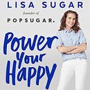 Power Your Happy: Work Hard, Play Nice, and Build Your Dream Life by Lisa Sugar