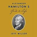 Alexander Hamilton's Guide to Life by Jeff Wilser