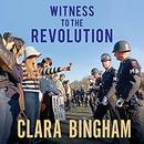 Witness to the Revolution by Clara Bingham