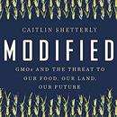Modified: GMOs and the Threat to Our Food, Our Land, Our Future by Caitlin Shetterly