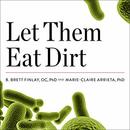 Let Them Eat Dirt by B. Brett Finlay