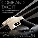 Come and Take It: The Gun Printer's Guide to Thinking Free by Cody Wilson