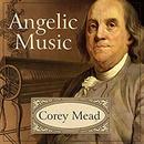 Angelic Music: The Story of Benjamin Franklin's Glass Armonica by Corey Mead