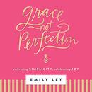 Grace Not Perfection by Emily Ley