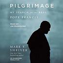 Pilgrimage: My Search for the Real Pope Francis by Mark Shriver