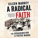 A Radical Faith: The Assassination of Sister Maura by Eileen Markey