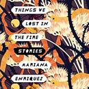 Things We Lost in the Fire: Stories by Mariana Enriquez