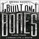 Built on Bones: 15,000 Years of Urban Life and Death by Brenna Hassett