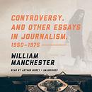 Controversy, and Other Essays in Journalism, 1950-1975 by William Manchester
