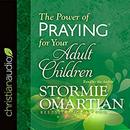 The Power of Praying for Your Adult Children by Stormie Omartian