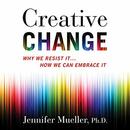 Creative Change: Why We Resist It...How We Can Embrace It by Jennifer Mueller