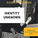 Identity Unknown: Rediscovering Seven American Women Artists by Donna Seaman