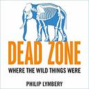 Dead Zone: Where the Wild Things Were by Philip Lymbery