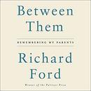 Between Them: Remembering My Parents by Richard Ford