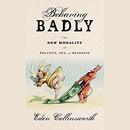 Behaving Badly: The New Morality in Politics, Sex, and Business by Eden Collinsworth