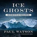 Ice Ghosts: The Epic Hunt for the Lost Franklin Expedition by Paul Watson
