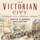 The Victorian City: Everyday Life in Dickens' London by Judith Flanders