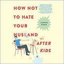 How Not to Hate Your Husband After Kids by Jancee Dunn