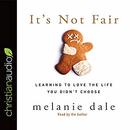 It's Not Fair: Learning to Love the Life You Didn't Choose by Melanie Dale