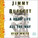 Jimmy Buffett: A Good Life All the Way by Ryan White