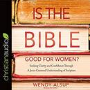 Is the Bible Good for Women? by Wendy Alsup