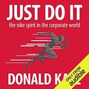 Just Do It: The Nike Spirit in the Corporate World by Donald Katz