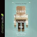 12 Ways Your Phone Is Changing You by Tony Reinke