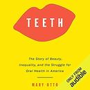 Teeth: The Story of Beauty, Inequality, and the Struggle for Oral Health in America by Mary Otto