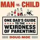 Man vs. Child: One Dad's Guide to the Weirdness of Parenting by Doug Moe