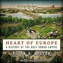 Heart of Europe: A History of the Holy Roman Empire by Peter H. Wilson