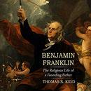 Benjamin Franklin: The Religious Life of a Founding Father by Thomas S. Kidd