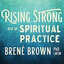 Rising Strong as a Spiritual Practice by Brene Brown