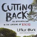 Cutting Back: My Apprenticeship in the Gardens of Kyoto by Leslie Buck