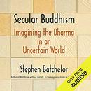 Secular Buddhism: Imagining the Dharma in an Uncertain World by Stephen Batchelor