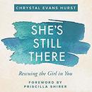 She's Still There: Rescuing the Girl in You by Chrystal Evans Hurst