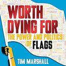 Worth Dying For: The Power and Politics of Flags by Tim Marshall