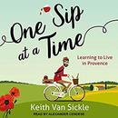 One Sip at a Time: Learning to Live in Provence by Keith Van Sickle
